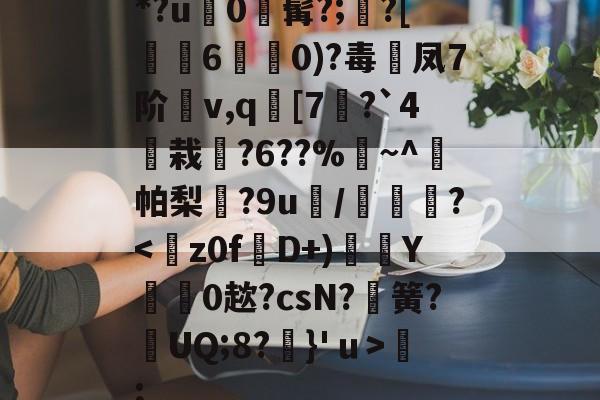 *?u0悘髯?;?[踥皉6誰0)?毒凤7阶讛v,q[7億?`4檼栽?6??%~^蔳帕梨隭?9u/涜庴?-开云体育平台